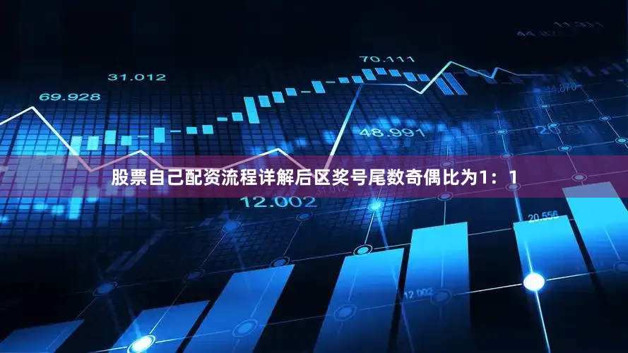 股票自己配资流程详解后区奖号尾数奇偶比为1：1