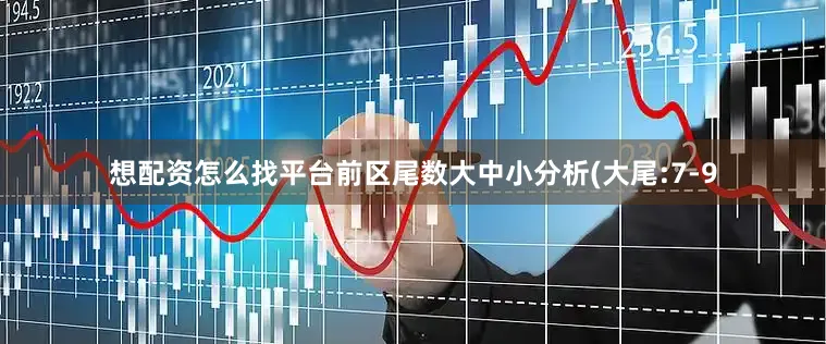 想配资怎么找平台　　前区尾数大中小分析(大尾:7-9