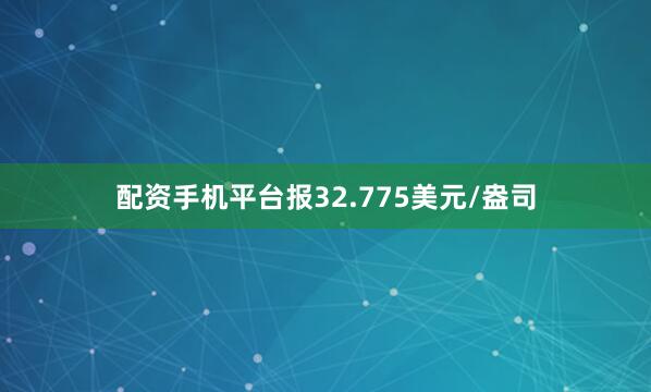 配资手机平台报32.775美元/盎司