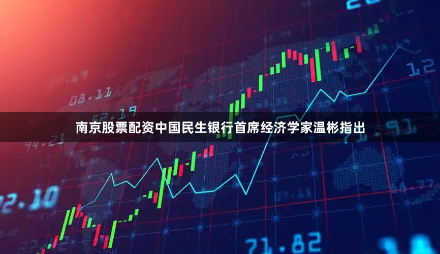 南京股票配资中国民生银行首席经济学家温彬指出