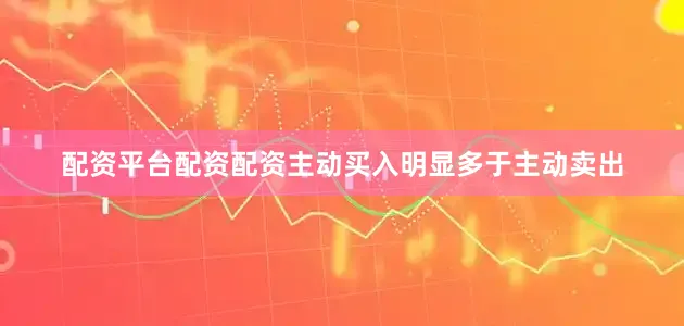 配资平台配资配资主动买入明显多于主动卖出
