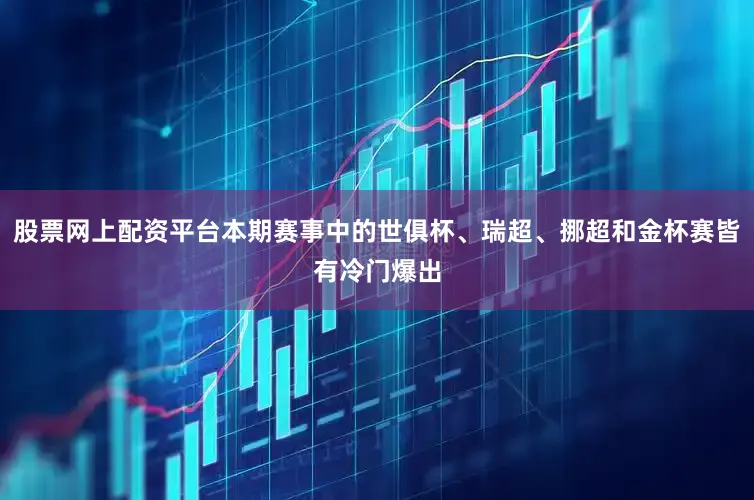 股票网上配资平台本期赛事中的世俱杯、瑞超、挪超和金杯赛皆有冷门爆出