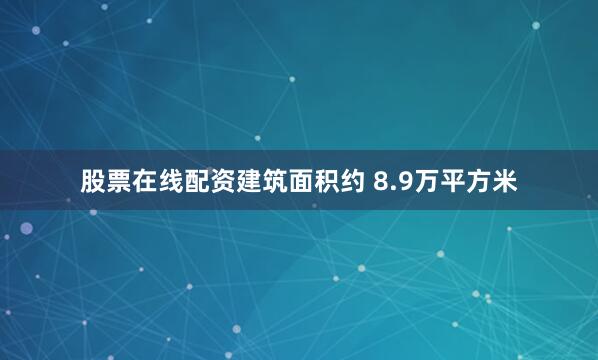 股票在线配资建筑面积约 8.9万平方米