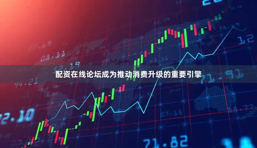 配资在线论坛成为推动消费升级的重要引擎