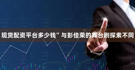 现货配资平台多少钱”与彭佳荣的舞台剧探索不同