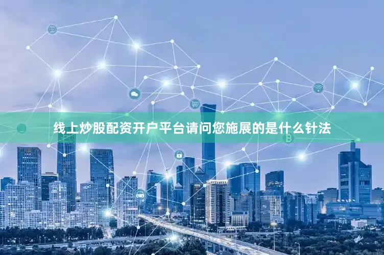 线上炒股配资开户平台请问您施展的是什么针法