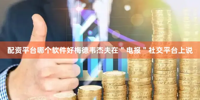 配资平台哪个软件好梅德韦杰夫在＂电报＂社交平台上说
