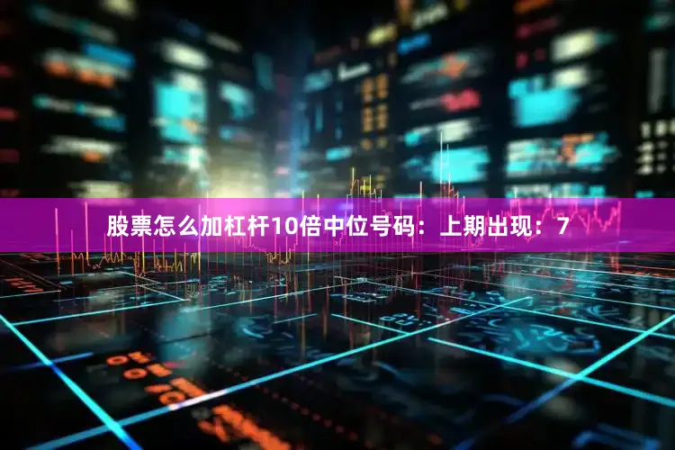 股票怎么加杠杆10倍　　中位号码：上期出现：7