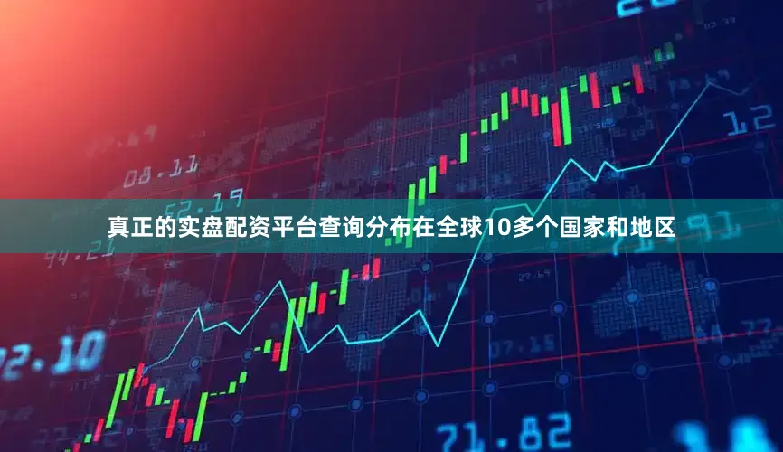真正的实盘配资平台查询分布在全球10多个国家和地区