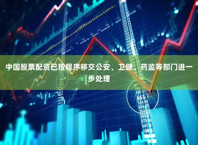 中国股票配资已按程序移交公安、卫健、药监等部门进一步处理