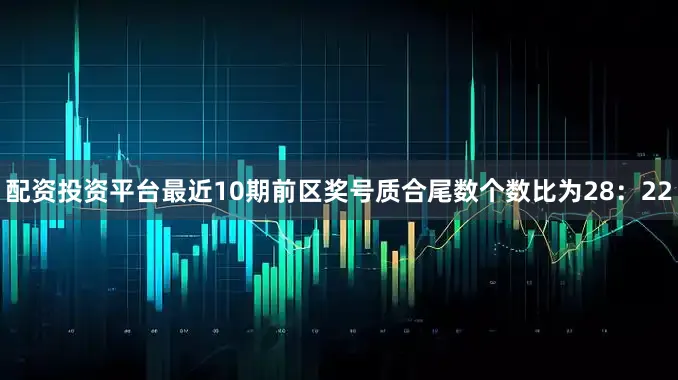 配资投资平台最近10期前区奖号质合尾数个数比为28：22