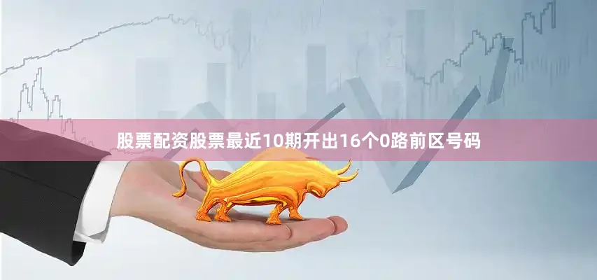 股票配资股票最近10期开出16个0路前区号码