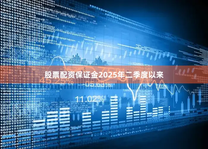 股票配资保证金2025年二季度以来