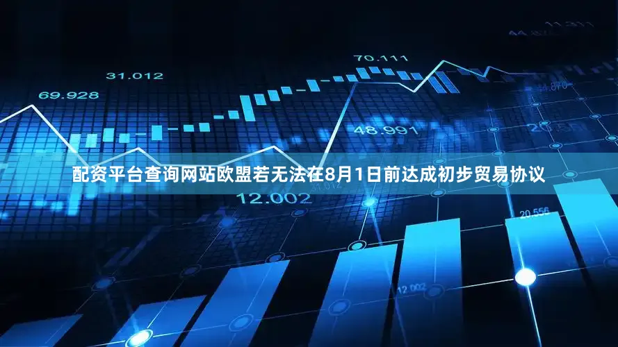 配资平台查询网站欧盟若无法在8月1日前达成初步贸易协议