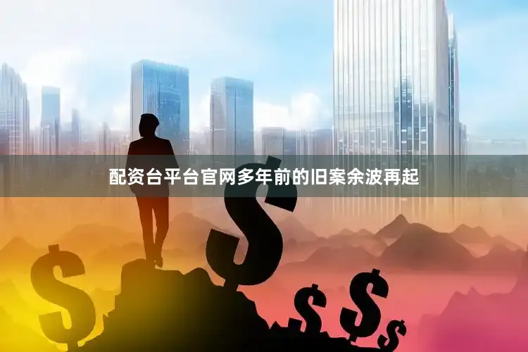 配资台平台官网多年前的旧案余波再起
