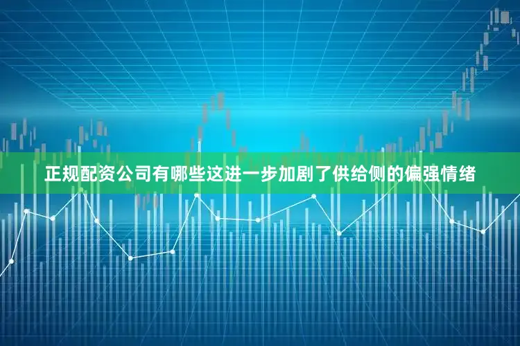 正规配资公司有哪些这进一步加剧了供给侧的偏强情绪