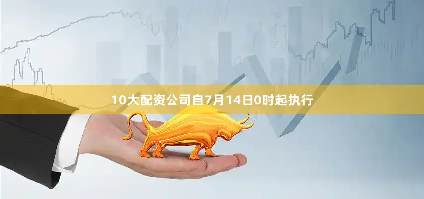 10大配资公司自7月14日0时起执行