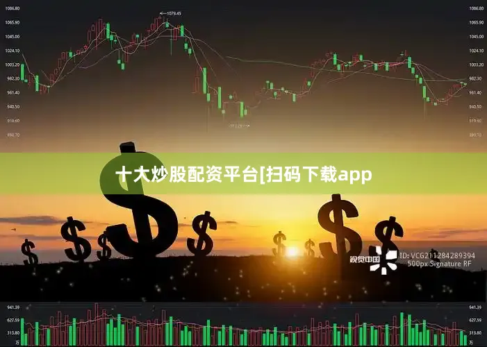 十大炒股配资平台　　　　[扫码下载app