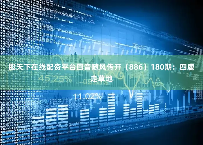 股天下在线配资平台回音随风传开（886）　　180期：四鹿走草地