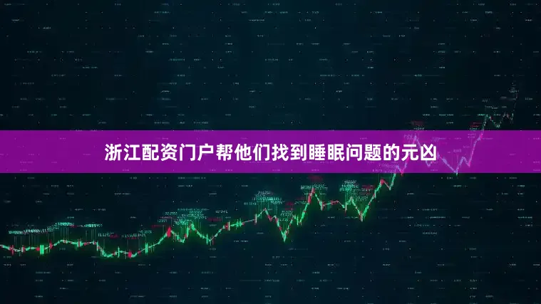 浙江配资门户帮他们找到睡眠问题的元凶