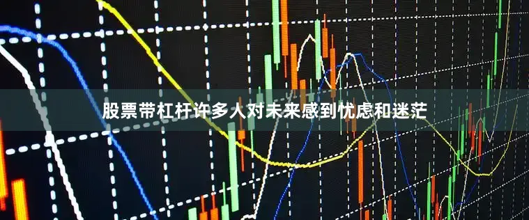 股票带杠杆许多人对未来感到忧虑和迷茫