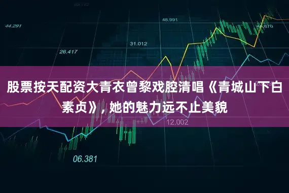 股票按天配资大青衣曾黎戏腔清唱《青城山下白素贞》, 她的魅力远不止美貌