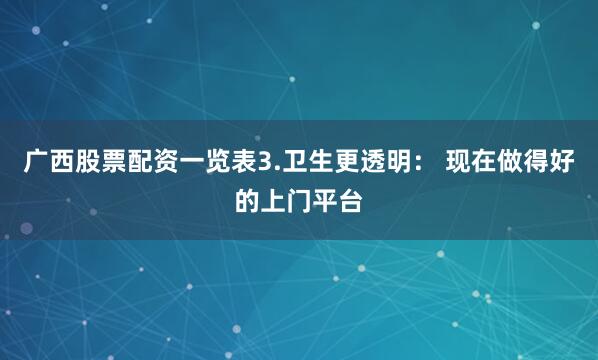 广西股票配资一览表3.卫生更透明： 现在做得好的上门平台