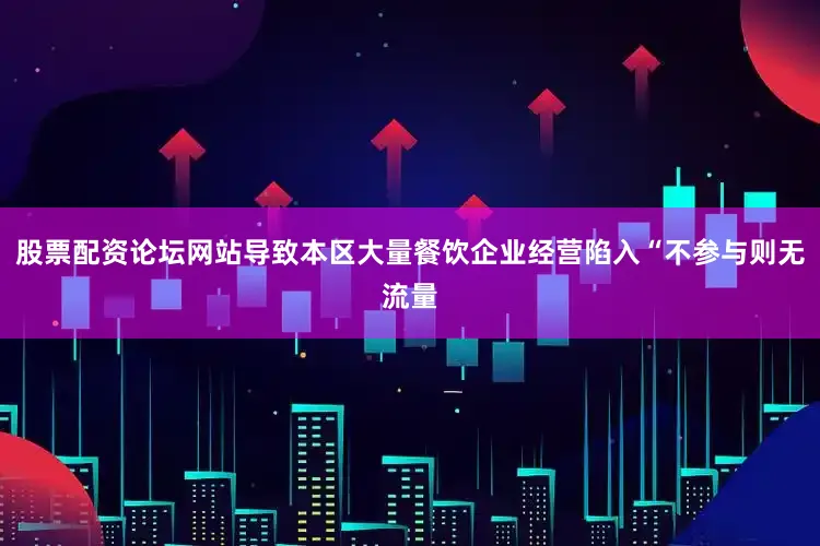 股票配资论坛网站导致本区大量餐饮企业经营陷入“不参与则无流量