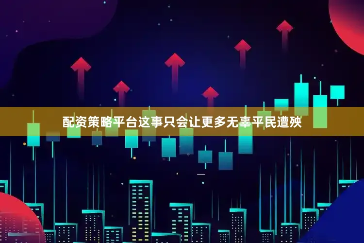 配资策略平台这事只会让更多无辜平民遭殃