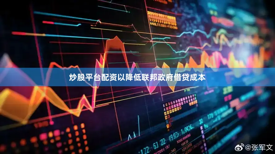 炒股平台配资以降低联邦政府借贷成本