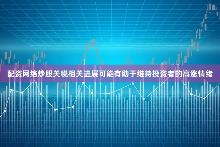 配资网络炒股关税相关进展可能有助于维持投资者的高涨情绪