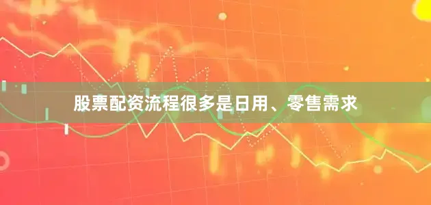 股票配资流程很多是日用、零售需求