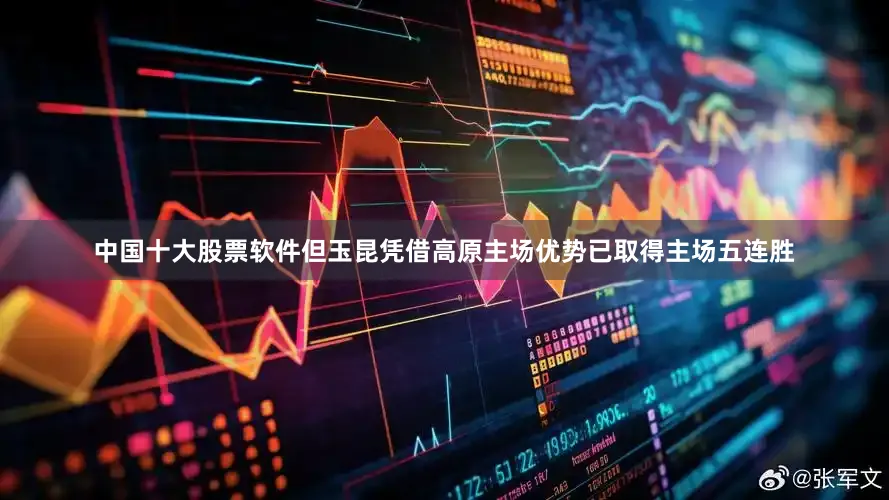 中国十大股票软件但玉昆凭借高原主场优势已取得主场五连胜