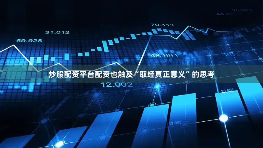 炒股配资平台配资也触及“取经真正意义”的思考