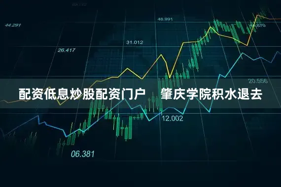 配资低息炒股配资门户 肇庆学院积水退去