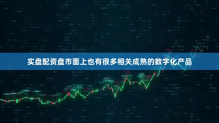 实盘配资盘市面上也有很多相关成熟的数字化产品