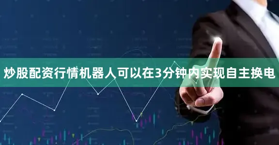 炒股配资行情机器人可以在3分钟内实现自主换电