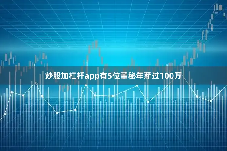 炒股加杠杆app有5位董秘年薪过100万