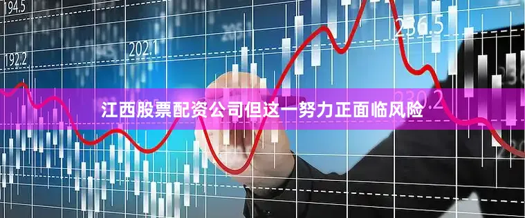 江西股票配资公司但这一努力正面临风险