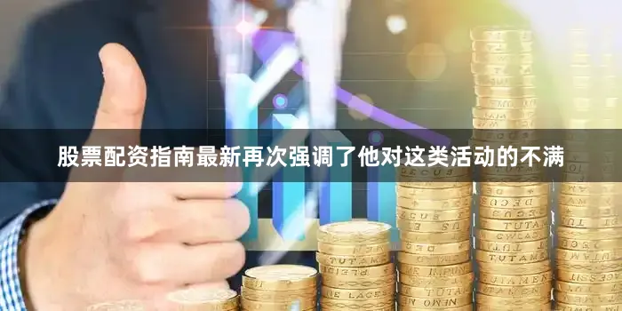 股票配资指南最新再次强调了他对这类活动的不满