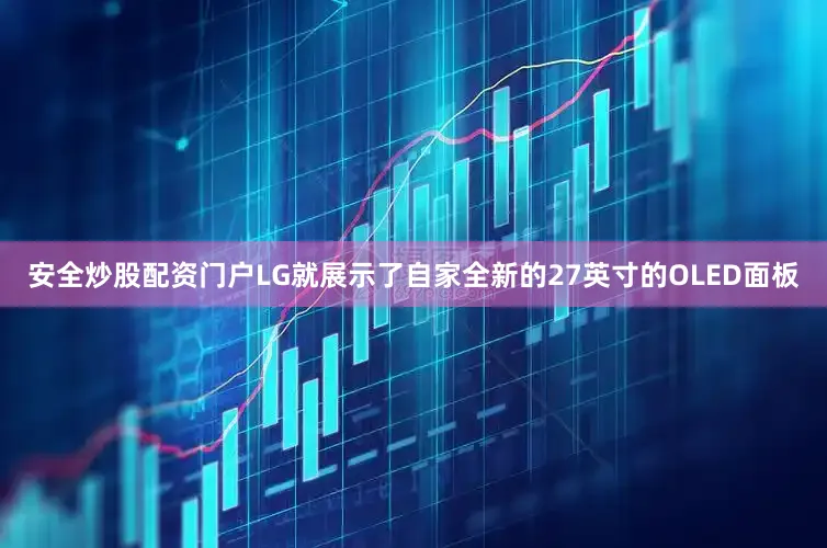 安全炒股配资门户LG就展示了自家全新的27英寸的OLED面板