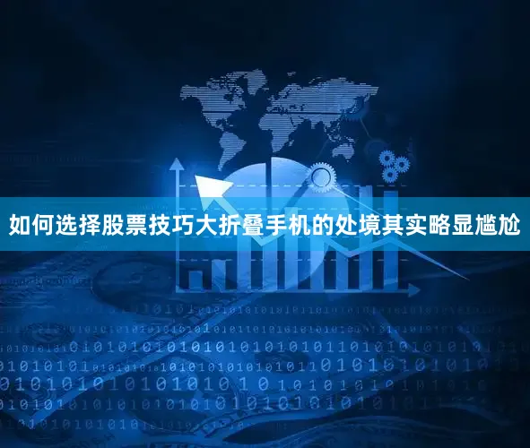 如何选择股票技巧大折叠手机的处境其实略显尴尬