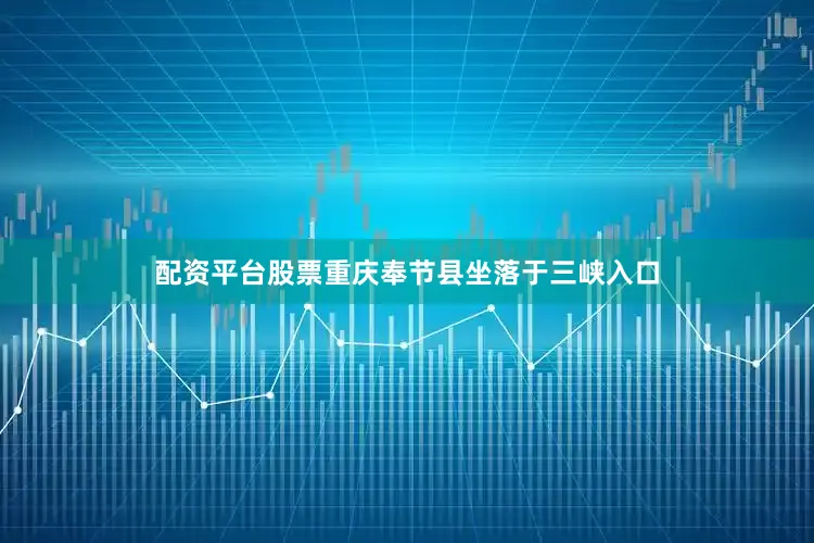 配资平台股票重庆奉节县坐落于三峡入口