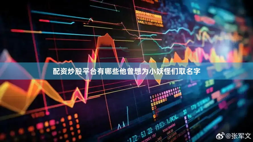 配资炒股平台有哪些他曾想为小妖怪们取名字