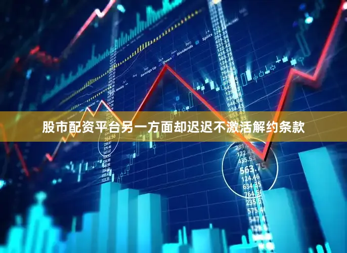 股市配资平台另一方面却迟迟不激活解约条款