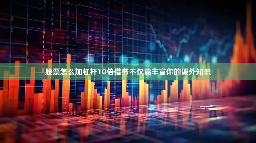 股票怎么加杠杆10倍借书不仅能丰富你的课外知识