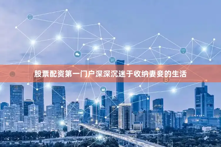 股票配资第一门户深深沉迷于收纳妻妾的生活