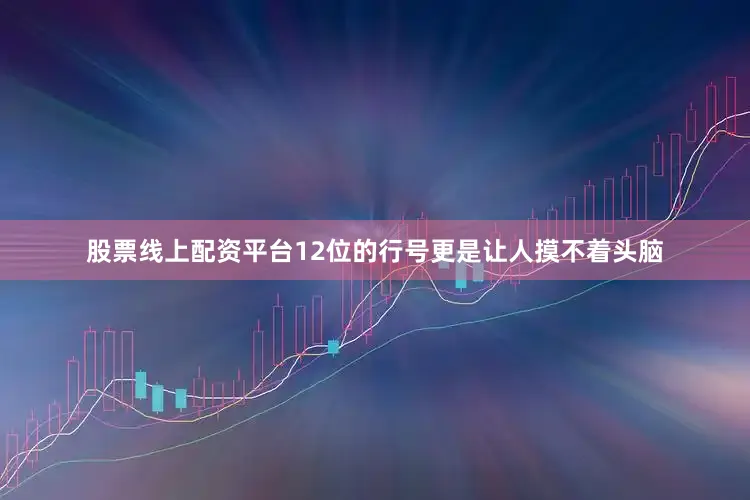 股票线上配资平台12位的行号更是让人摸不着头脑