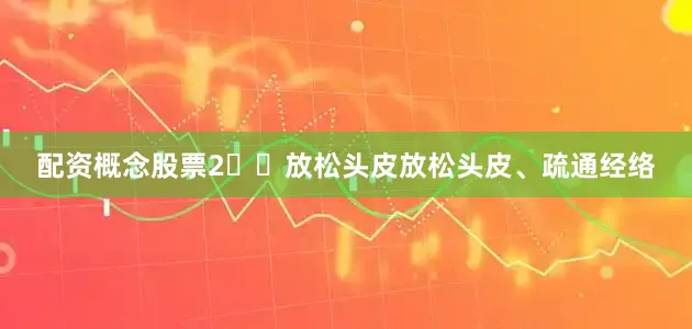 配资概念股票2️⃣放松头皮放松头皮、疏通经络
