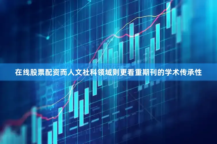 在线股票配资而人文社科领域则更看重期刊的学术传承性